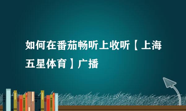 如何在番茄畅听上收听【上海五星体育】广播