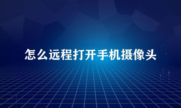 怎么远程打开手机摄像头