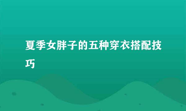 夏季女胖子的五种穿衣搭配技巧
