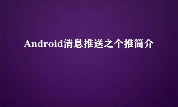 Android消息推送之个推简介