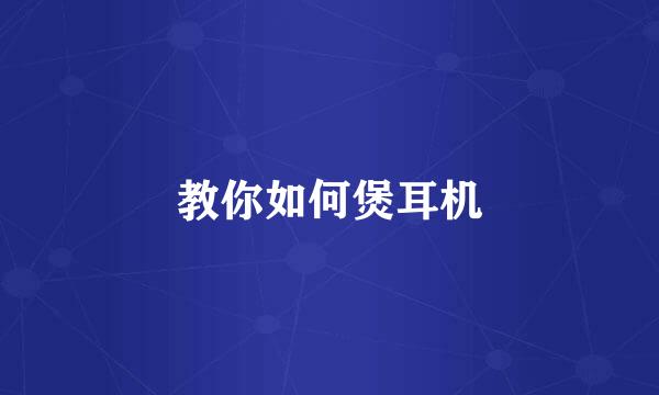 教你如何煲耳机