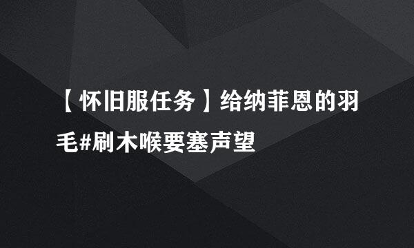 【怀旧服任务】给纳菲恩的羽毛#刷木喉要塞声望