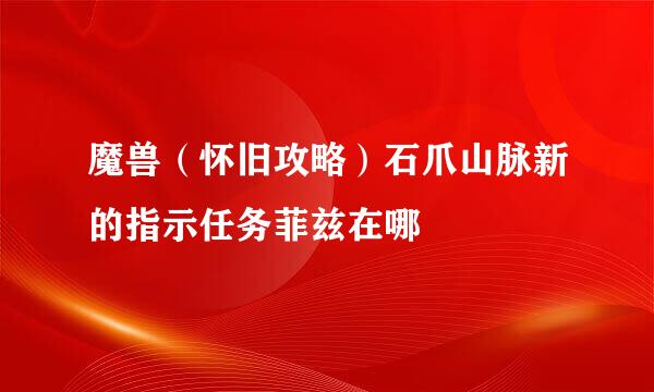 魔兽（怀旧攻略）石爪山脉新的指示任务菲兹在哪
