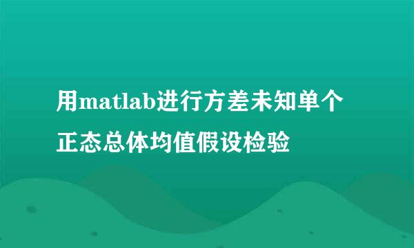 用matlab进行方差未知单个正态总体均值假设检验