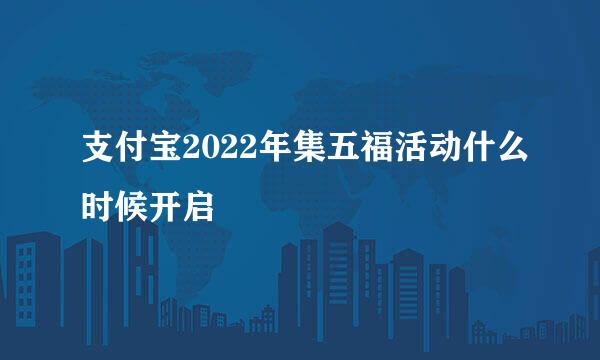 支付宝2022年集五福活动什么时候开启