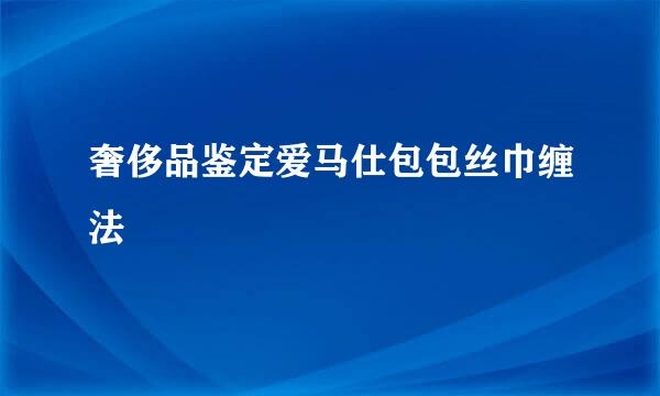奢侈品鉴定爱马仕包包丝巾缠法