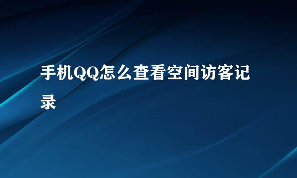 手机QQ怎么查看空间访客记录