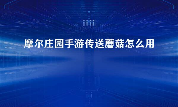 摩尔庄园手游传送蘑菇怎么用