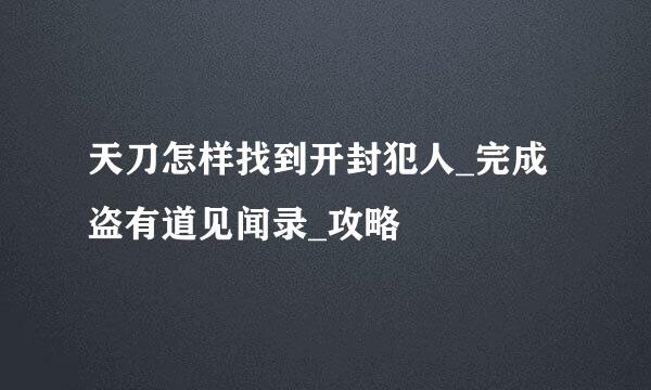 天刀怎样找到开封犯人_完成盗有道见闻录_攻略