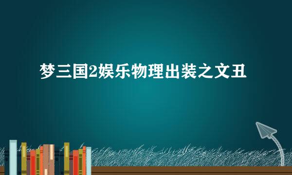 梦三国2娱乐物理出装之文丑