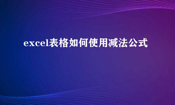 excel表格如何使用减法公式