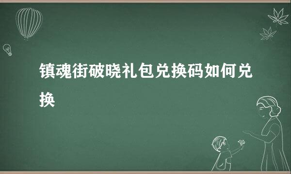 镇魂街破晓礼包兑换码如何兑换