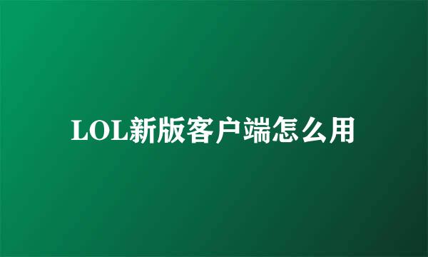 LOL新版客户端怎么用