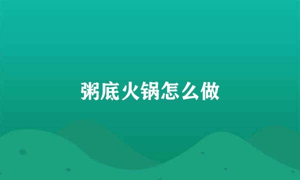 粥底火锅怎么做