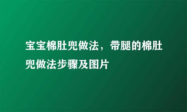 宝宝棉肚兜做法，带腿的棉肚兜做法步骤及图片