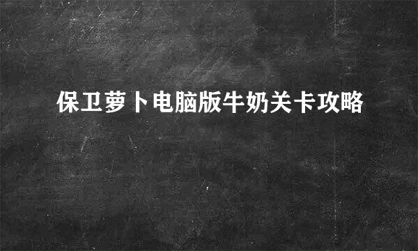 保卫萝卜电脑版牛奶关卡攻略