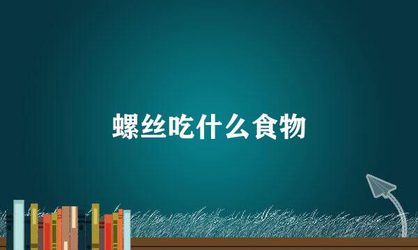 螺丝吃什么食物