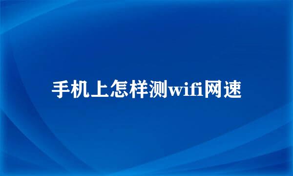 手机上怎样测wifi网速