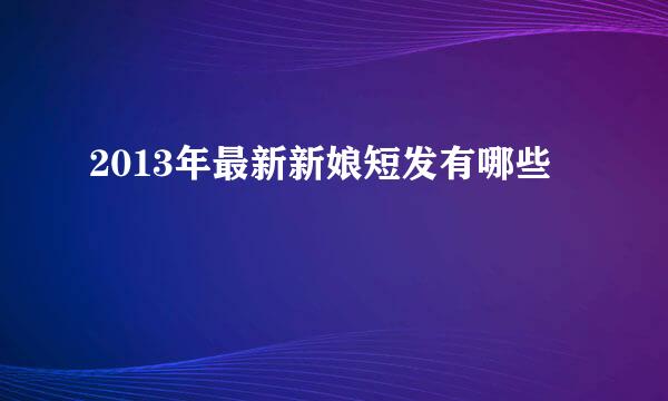 2013年最新新娘短发有哪些