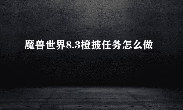 魔兽世界8.3橙披任务怎么做