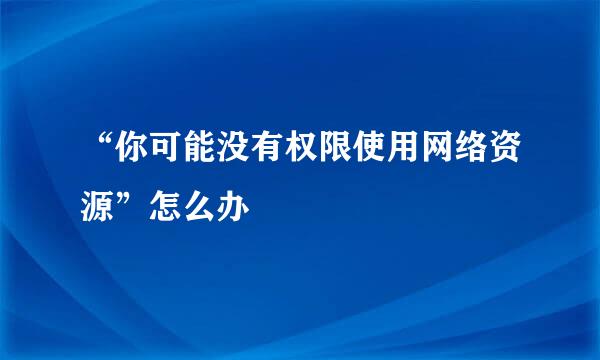 “你可能没有权限使用网络资源”怎么办