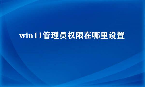 win11管理员权限在哪里设置