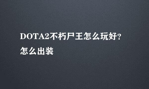DOTA2不朽尸王怎么玩好？怎么出装