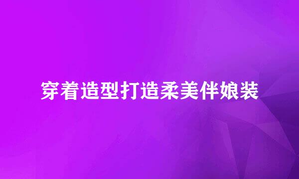 穿着造型打造柔美伴娘装