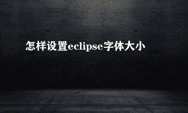 怎样设置eclipse字体大小