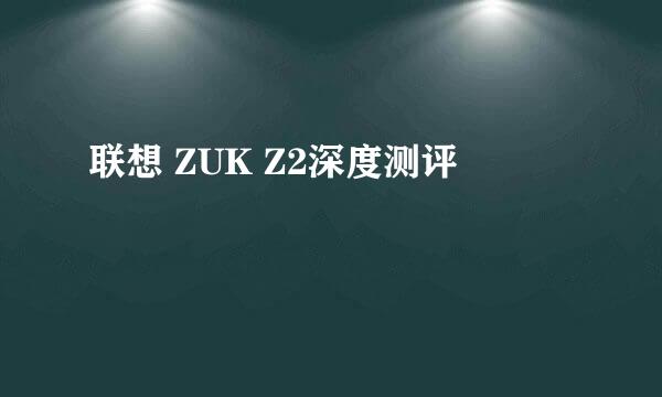 联想 ZUK Z2深度测评