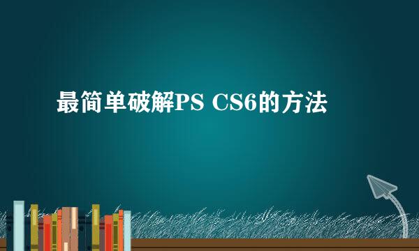 最简单破解PS CS6的方法