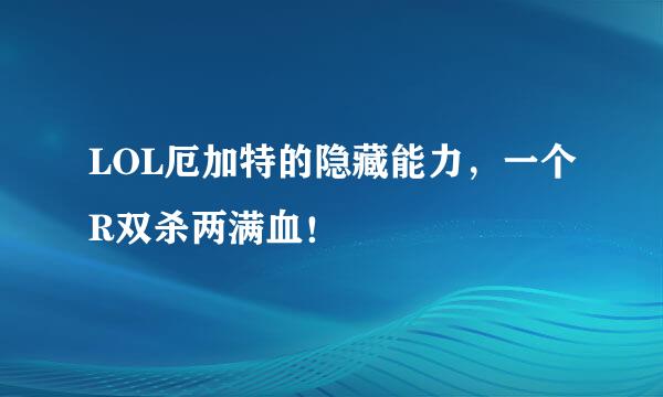 LOL厄加特的隐藏能力，一个R双杀两满血！