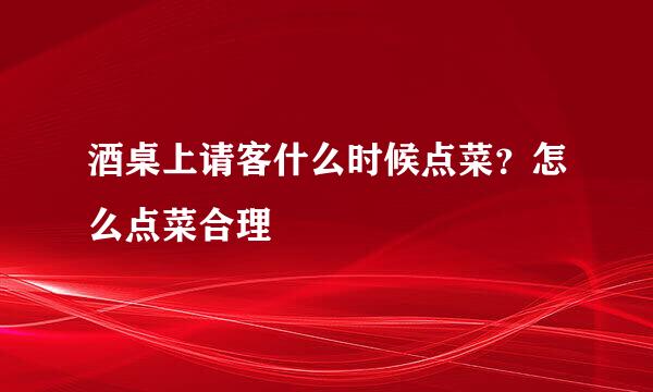 酒桌上请客什么时候点菜？怎么点菜合理