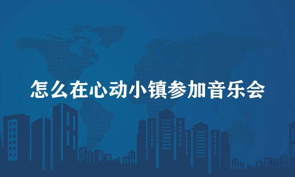 怎么在心动小镇参加音乐会