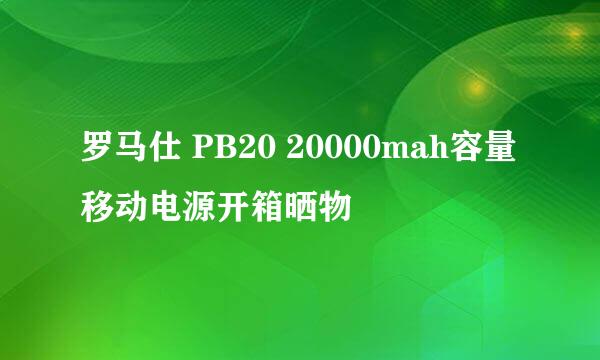 罗马仕 PB20 20000mah容量移动电源开箱晒物