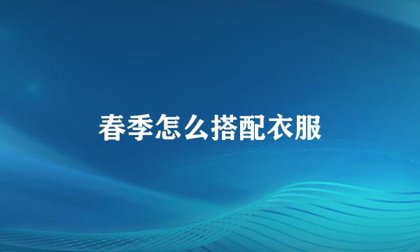 春季怎么搭配衣服
