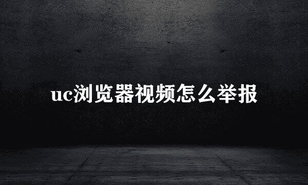 uc浏览器视频怎么举报