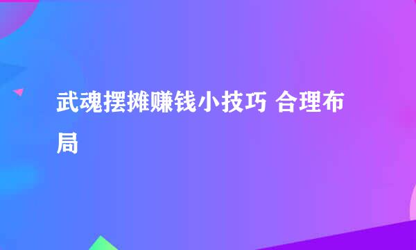 武魂摆摊赚钱小技巧 合理布局