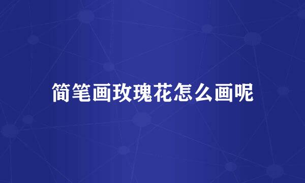 简笔画玫瑰花怎么画呢