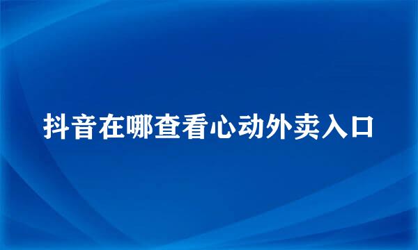 抖音在哪查看心动外卖入口