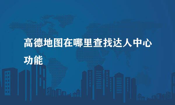 高德地图在哪里查找达人中心功能