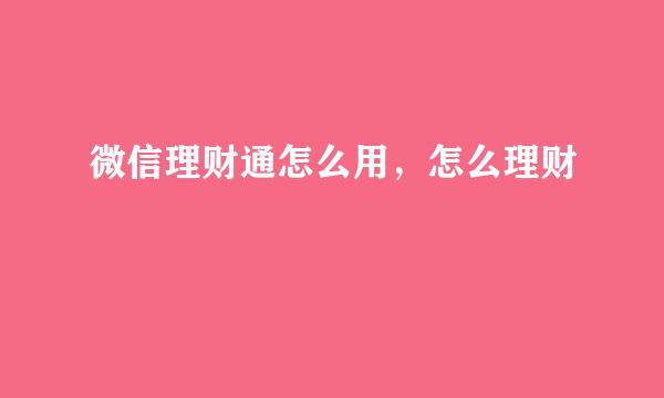 微信理财通怎么用，怎么理财