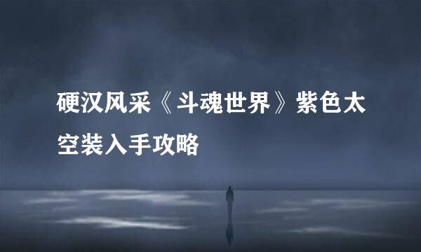 硬汉风采《斗魂世界》紫色太空装入手攻略