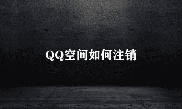 QQ空间如何注销