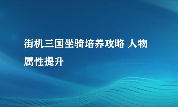 街机三国坐骑培养攻略 人物属性提升