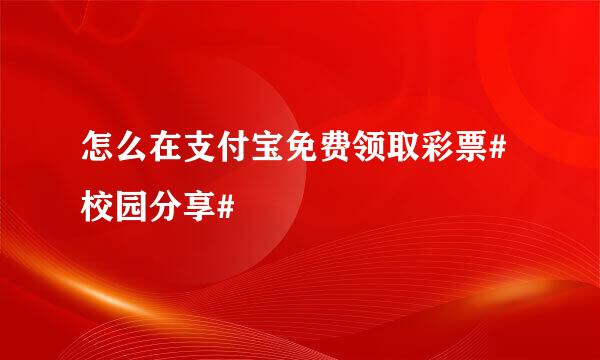 怎么在支付宝免费领取彩票#校园分享#