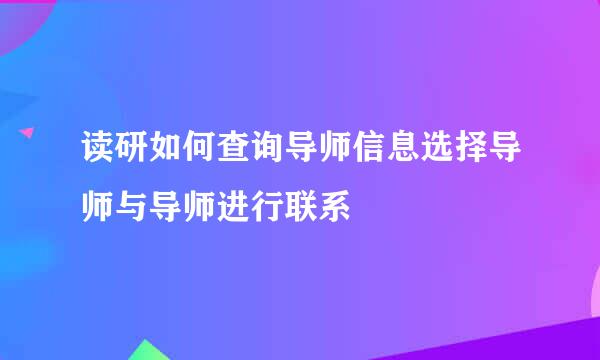 读研如何查询导师信息选择导师与导师进行联系