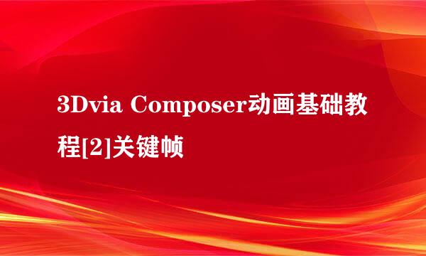 3Dvia Composer动画基础教程[2]关键帧
