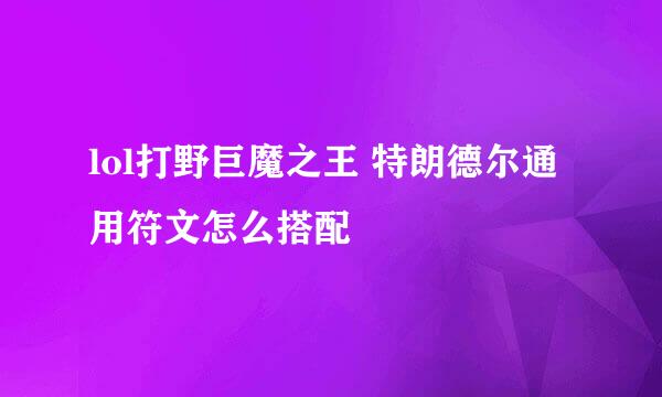 lol打野巨魔之王 特朗德尔通用符文怎么搭配