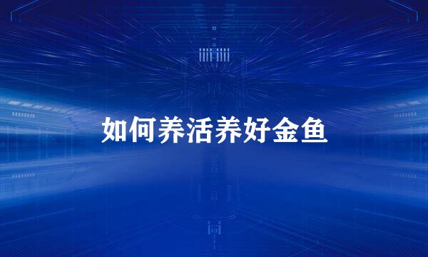 如何养活养好金鱼